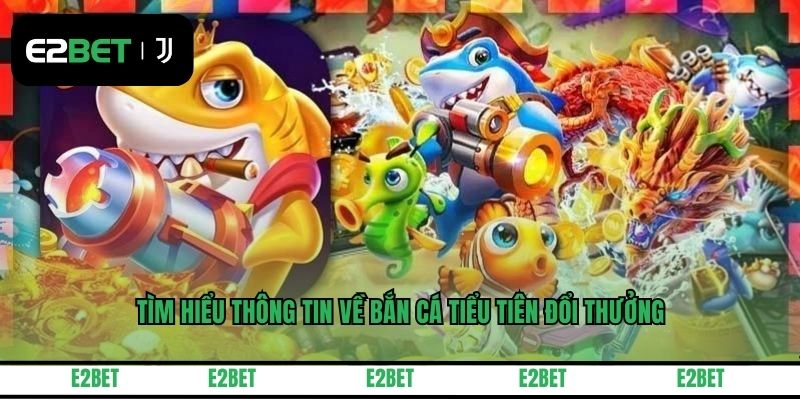 Tìm hiểu thông tin về bắn cá tiểu tiên đổi thưởng