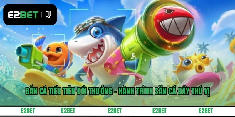 Bắn Cá Tiểu Tiên Đổi Thưởng - Hành Trình Săn Cá Đầy Thú Vị