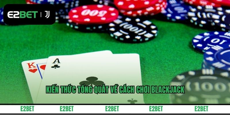 Kiến thức tổng quát về cách chơi Blackjack