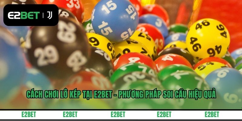 Cách Chơi Lô Kép Tại E2BET - Phương Pháp Soi Cầu Hiệu Quả