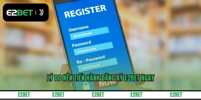 Lý do nên tiến hành đăng ký E2BET ngay