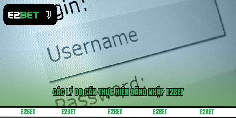 Các lý do cần thực hiện đăng nhập E2BET
