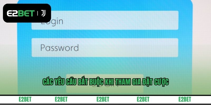 Các yêu cầu bắt buộc khi tham gia đặt cược