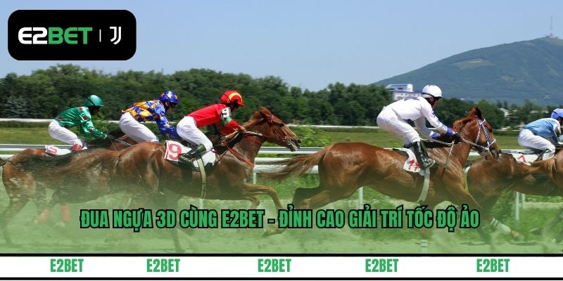 Đua Ngựa 3D Cùng E2BET - Đỉnh Cao Giải Trí Tốc Độ Ảo