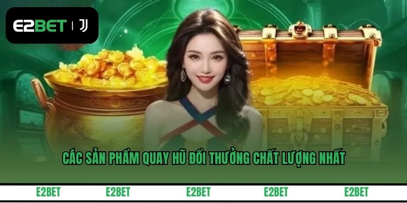 Các sản phẩm quay hũ đổi thưởng chất lượng nhất