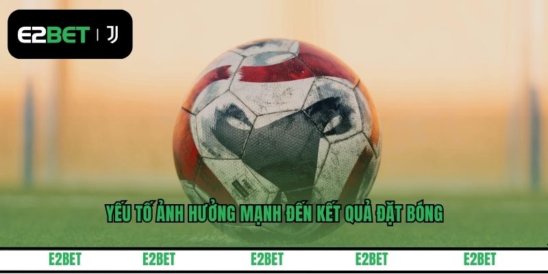 Yếu tố ảnh hưởng mạnh đến kết quả đặt bóng