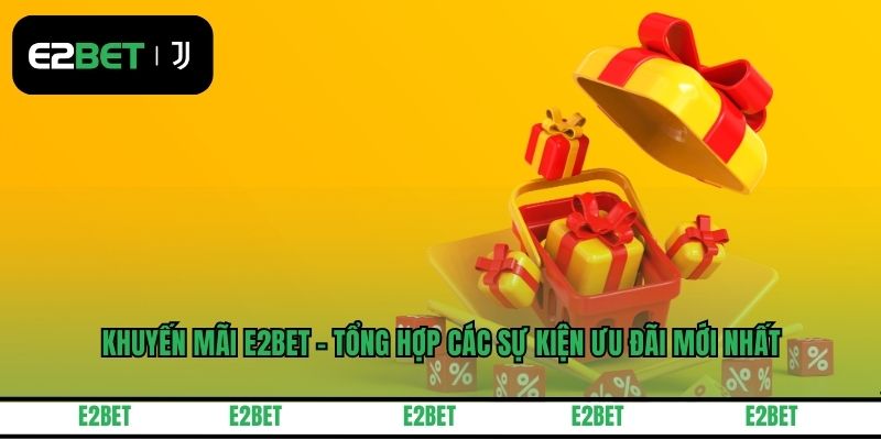 Khuyến Mãi E2BET - Tổng Hợp Các Sự Kiện Ưu Đãi Mới Nhất