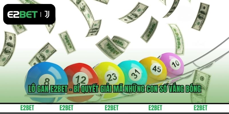 Lô Gan E2BET - Bí Quyết Giải Mã Những Con Số Vắng Bóng