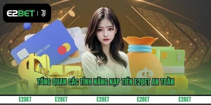 Tổng quan các tính năng nạp tiền E2BET an toàn