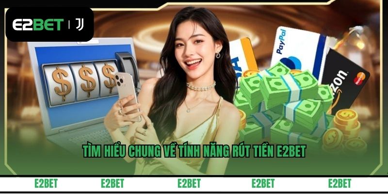 Tìm hiểu chung về tính năng rút tiền E2BET