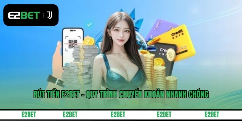 Rút Tiền E2BET - Quy Trình Chuyển Khoản Nhanh Chóng