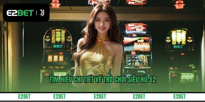 Tìm hiểu chi tiết về trò chơi siêu hũ 52