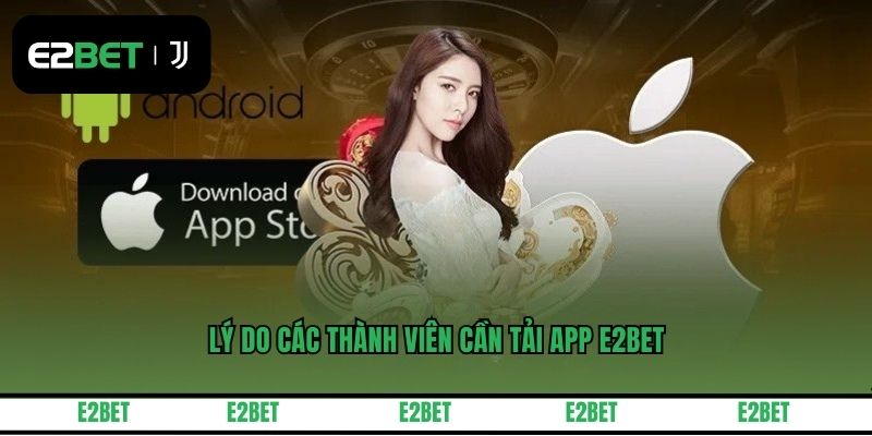 Lý do các thành viên cần tải app E2BET