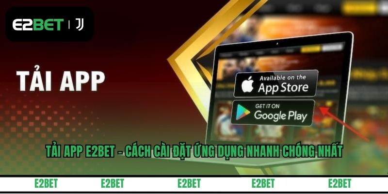 Tải App E2BET - Cách Cài Đặt Ứng Dụng Nhanh Chóng Nhất