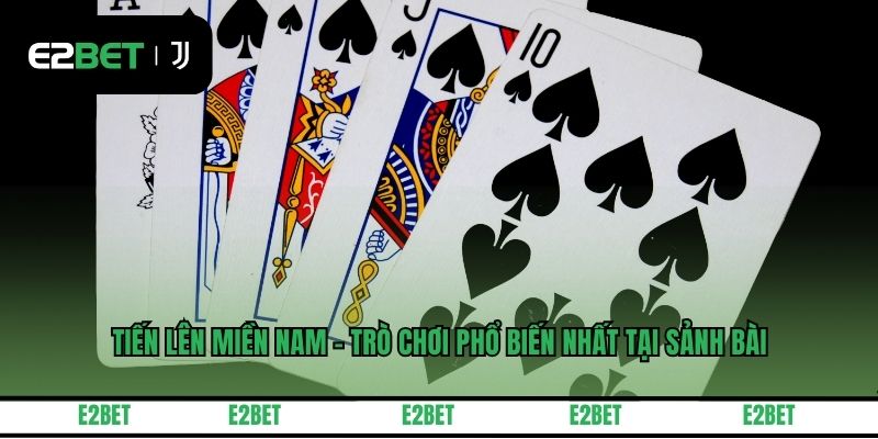 Tiến Lên Miền Nam - Trò Chơi Phổ Biến Nhất Tại Sảnh Bài