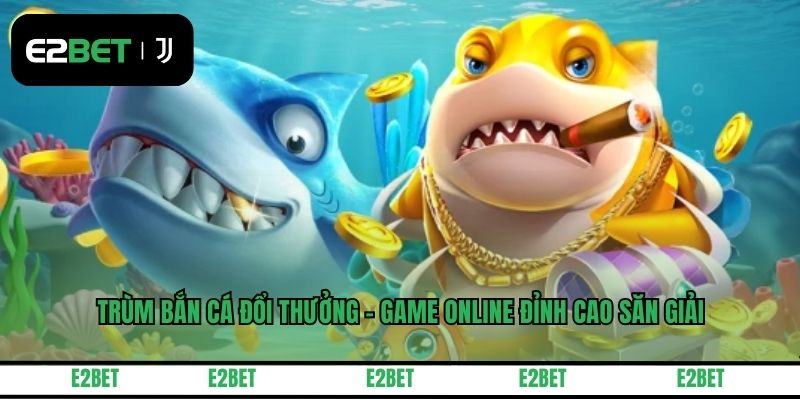 Trùm Bắn Cá Đổi Thưởng - Game Online Đỉnh Cao Săn Giải