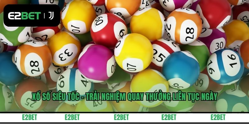 Xổ Số Siêu Tốc - Trải Nghiệm Quay Thưởng Liên Tục Ngày